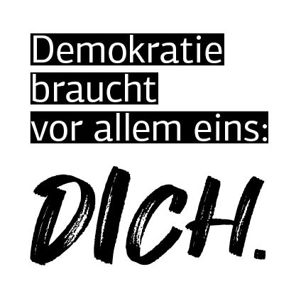 Demokratie braucht vor allem eins: DICH.